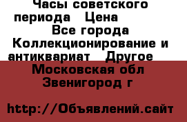 Часы советского периода › Цена ­ 3 999 - Все города Коллекционирование и антиквариат » Другое   . Московская обл.,Звенигород г.